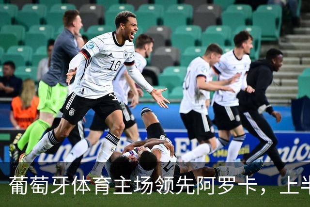 葡萄牙体育主场领先阿罗卡，上半场以2-0结束