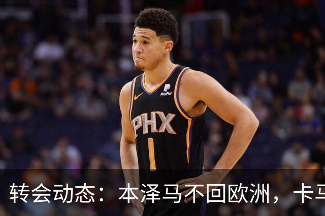 转会动态：本泽马不回欧洲，卡马拉切尔西之路闭塞